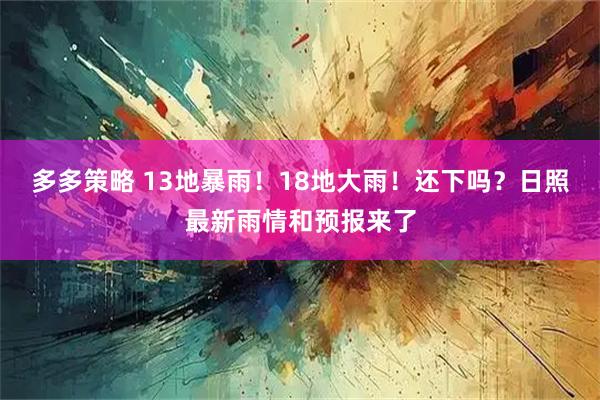 多多策略 13地暴雨！18地大雨！还下吗？日照最新雨情和预报来了