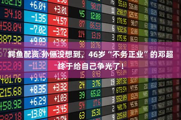 鳄鱼配资 孙俪没想到，46岁“不务正业”的邓超终于给自己争光了！