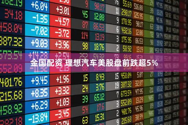 金国配资 理想汽车美股盘前跌超5%