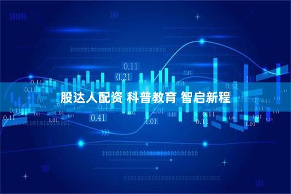 股达人配资 科普教育 智启新程