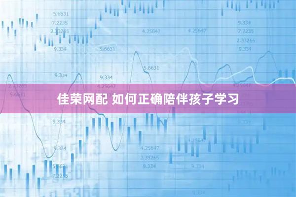 佳荣网配 如何正确陪伴孩子学习