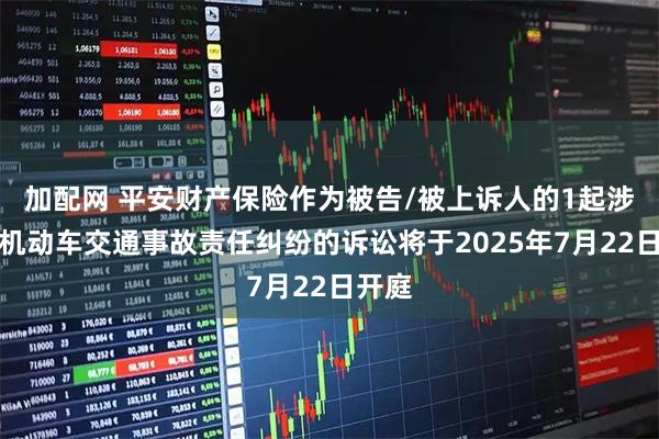 加配网 平安财产保险作为被告/被上诉人的1起涉及非机动车交通事故责任纠纷的诉讼将于2025年7月22日开庭