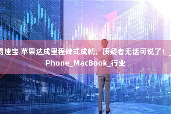 易速宝 苹果达成里程碑式成就，质疑者无话可说了！_iPhone_MacBook_行业