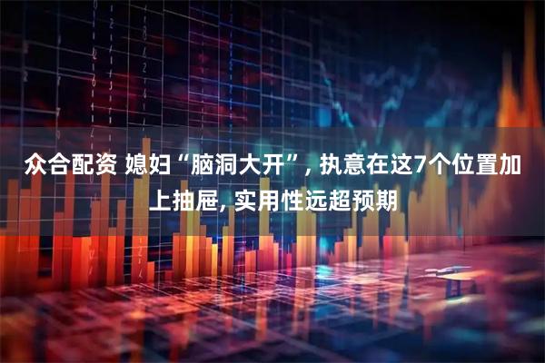 众合配资 媳妇“脑洞大开”, 执意在这7个位置加上抽屉, 实用性远超预期